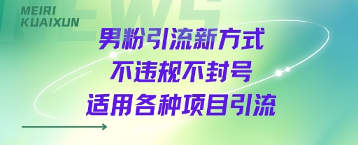 男粉引流新方式不违规不封号适用各种项目引流