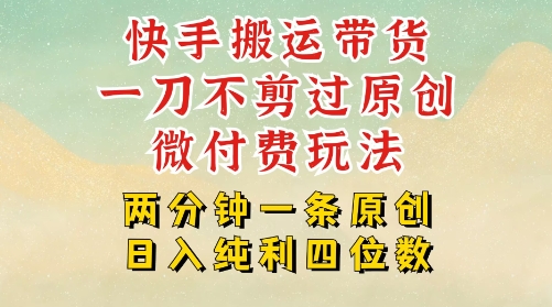快手黑科技搬运带货，一刀不剪过原创，微付费投流玩法，轻松日入四位数，深层揭秘玩法