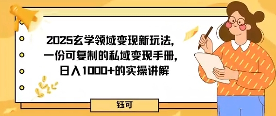 2025玄学领域变现新玩法，一份可复制的私域变现手册，日入多张+的实操讲解