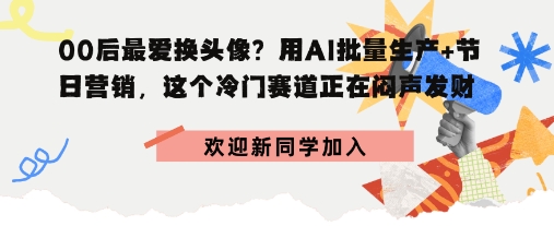 00后最爱换头像？用AI批量生产+节日营销，实现闷声发财