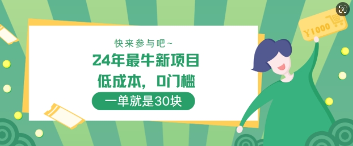 24年最牛新项目,低成本,0门槛 ,一单就是30块,轻松月入1w