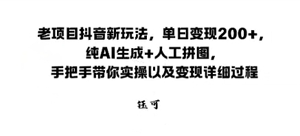 老项目抖音新玩法，单日变现2张，纯AI生成+人工拼图，手把手带你实操以及变现详细过程