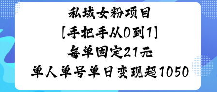 私域女粉项目，手把手从0到1，每单固定21米单人单号单日变现1k+
