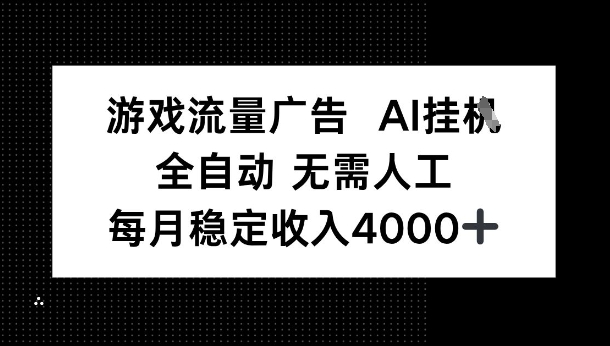 游戏流量广告，AI挂G，全自动无需人工，每月稳定收入4k+