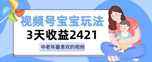 视频号宝宝玩法，三天收益2k+，操作简单，小白可做项目