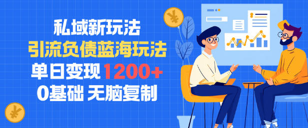 私域新玩法，引流负债蓝海玩法，单日变现1.2k，0基础，无脑复制