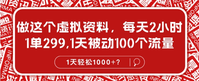做这个虚拟资料,每天2小时,1单299.1天被动100个流量,1天轻松1k?