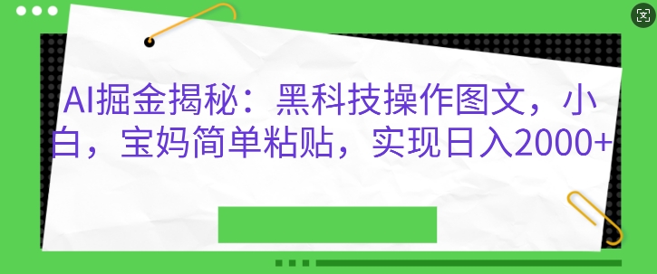 AI掘金揭秘:黑科技操作图文,小白宝妈简单粘贴,实现日入几张