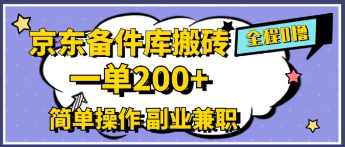 京东备件库搬砖,一单200+,简单操作,副业兼职首选