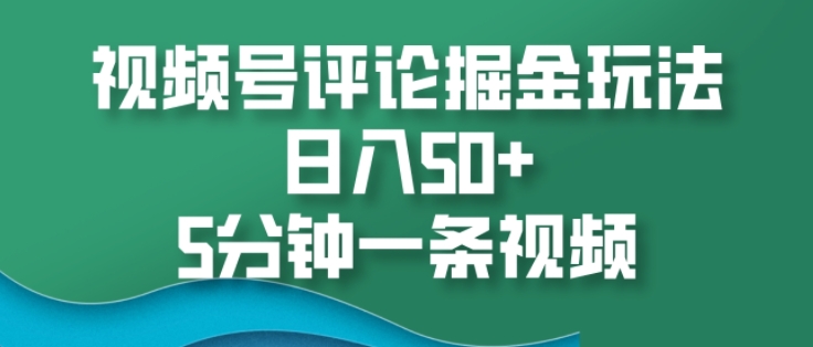 视频号评论掘金玩法,日入50+,5分钟一条视频