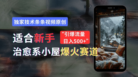 适合新手的治愈系小屋爆火赛道,小白快速上手,独家技术条条视频原创,引爆流量