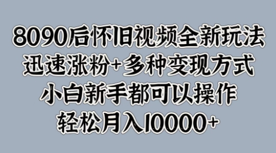 8090后怀旧视频全新玩法,迅速涨粉+多种变现方式,小白新手都可以操作