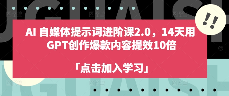 AI自媒体提示词进阶课2.0,14天用 GPT创作爆款内容提效10倍