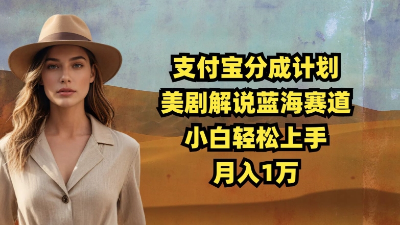 支付宝分成计划,美剧解说蓝海赛道,小白轻松上手,月入1万